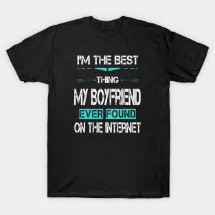 I'm The Best Thing My BoyFriend Ever Found On The Internet T-Shirt